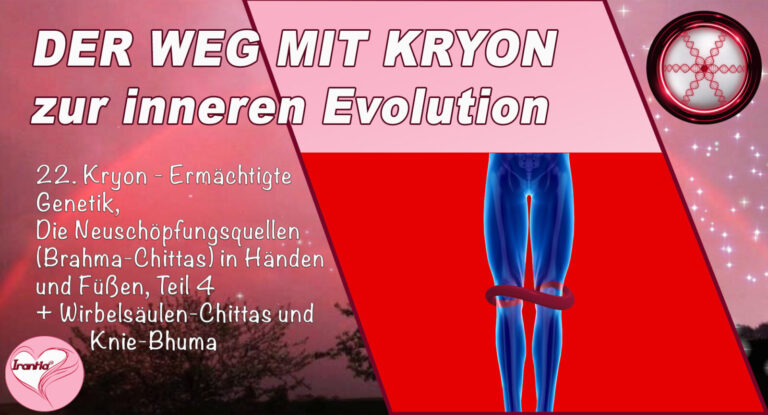 22. Der Weg mit Kryon zur inneren Evolution, Ermächtigte Genetik, Neuschöpfungsquellen (Brahmas)in Händen und Füßen 4 + Wirbelsäule und Knie-Bhuma, Teil 22