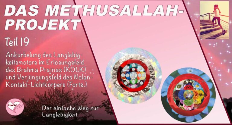 Das Methusallah-Projekt, Teil 19, Ankurbelung des Langlebigkeitsmotors im Erlösungsfeld des Brahma Prajnas (KoLK) und Aktivierung des Verjüngungsfeldes des Nolan-Kontakt-Lichtkörpers