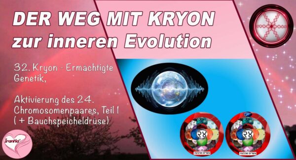 32. Der Weg mit Kryon zur inneren Evolution, Ermächtigte Genetik, Aktivierung des 24. Chromosomenpaares, Teil 1 (Bauchspeicheldrüse) (1h:57m)