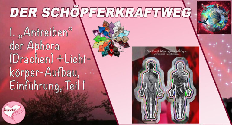1. Der Schöpferkraftweg. „Antreiben der Aphora (Drachen)“ + Lichtkörperaufbau, Einführung, Teil 1