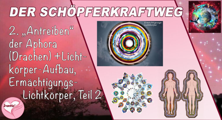 2. Der Schöpferkraftweg. „Antreiben der Aphora (Drachen)“ + Lichtkörperaufbau, Ermächtigungs-Lichtkörper, Teil 2