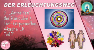 7. Der Erleuchtungsweg. "Antreiben der Kundalini" + Lichtkörperaufbau, Akasha-Lichtkörper, Teil 7